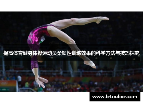 提高体育健身体操运动员柔韧性训练效果的科学方法与技巧探究